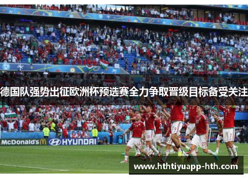 德国队强势出征欧洲杯预选赛全力争取晋级目标备受关注