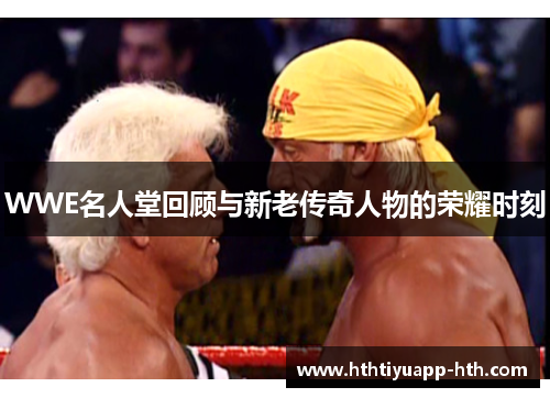 WWE名人堂回顾与新老传奇人物的荣耀时刻