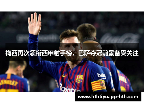 梅西再次领衔西甲射手榜,巴萨夺冠前景备受关注