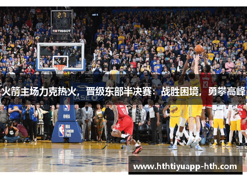 火箭主场力克热火,晋级东部半决赛:战胜困境,勇攀高峰