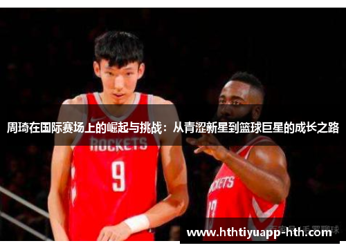 周琦在国际赛场上的崛起与挑战：从青涩新星到篮球巨星的成长之路