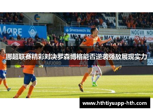挪超联赛精彩对决罗森博格能否逆袭强敌展现实力