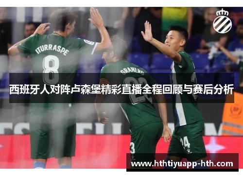 西班牙人对阵卢森堡精彩直播全程回顾与赛后分析